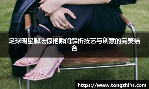 足球明星脚法惊艳瞬间解析技艺与创意的完美结合