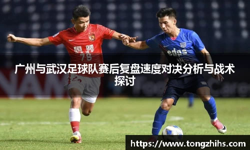 广州与武汉足球队赛后复盘速度对决分析与战术探讨